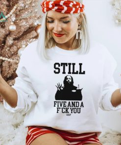 Still Five And A Fuck You Grip Shirt