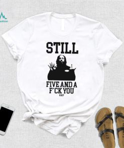 Still Five And A Fuck You Grip Shirt