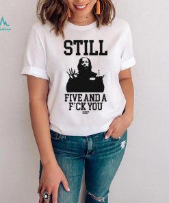 Still Five And A Fuck You Grip Shirt