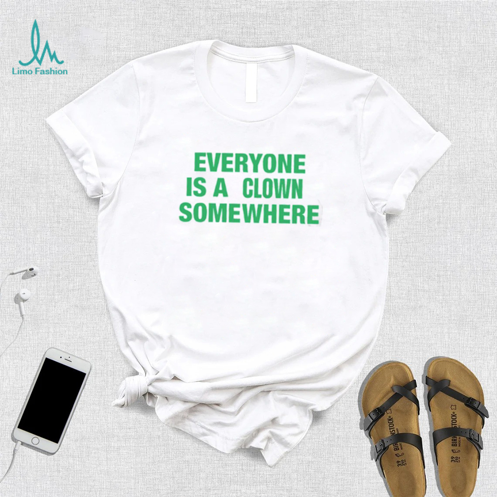 Tee Shirt Everyone Is A Clown Somewhere Tee Shirt Everyone Is A Clown Somewhere