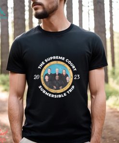 The Supreme Court Submersible Trip 2023 Tee Unisex T Shirt