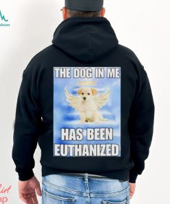 The dog in me has been euthanized shirt