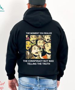 The moment you realize the conspiracy nut was telling the truth shirt