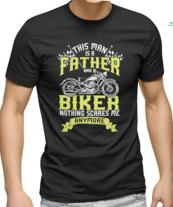 This man is a father and a biker nothing scares me anymore shirt