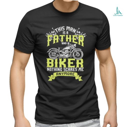 This man is a father and a biker nothing scares me anymore shirt