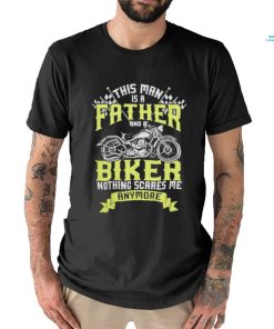 This man is a father and a biker nothing scares me anymore shirt