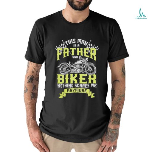 This man is a father and a biker nothing scares me anymore shirt