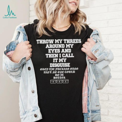 Throw My Threes Around My Eyes And Then I Call It My Disguise Tee Shirt Unisex T Shirt