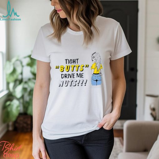 Tight butts drive me nuts shirt