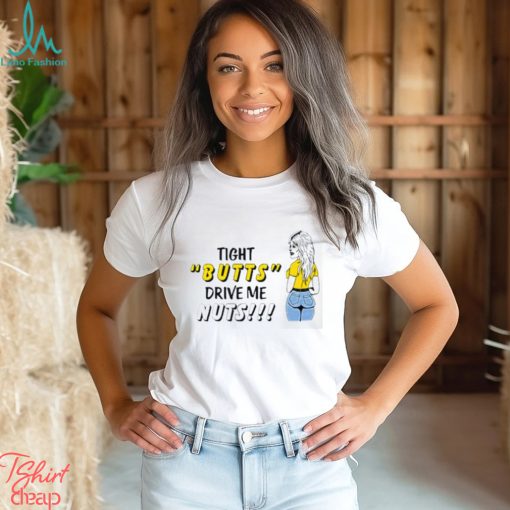 Tight butts drive me nuts shirt