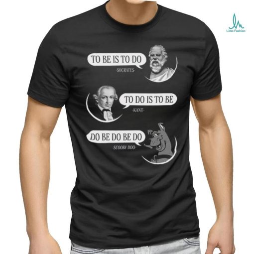 To Be Is To Do To Do Is To Be Do Be Do Be Do Shirt