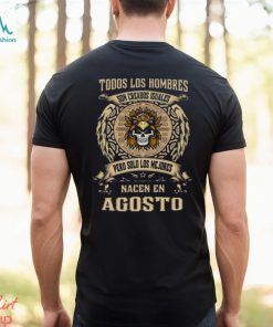 Todos Los Hombres Son Creados Iguales Pero Solo Los Me Jores Nacen En Agosto Shirt