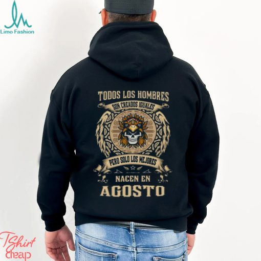 Todos Los Hombres Son Creados Iguales Pero Solo Los Me Jores Nacen En Agosto Shirt