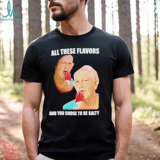 Top all these flavors and you choose to be salty shirt