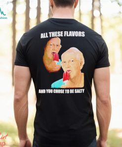 Top all these flavors and you choose to be salty shirt