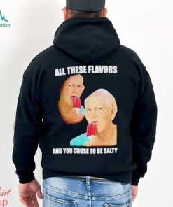 Top all these flavors and you choose to be salty shirt