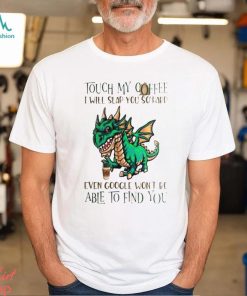 Touch My Coffee I Will Slap You So Hard Even Google Won’t Be Able To Find You Dinosaur Shirt