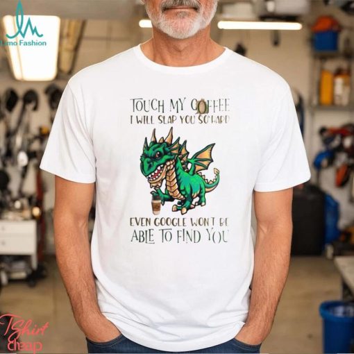 Touch My Coffee I Will Slap You So Hard Even Google Won’t Be Able To Find You Dinosaur Shirt