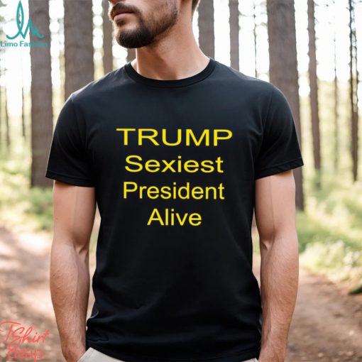 Trump sexiest president alive shirt