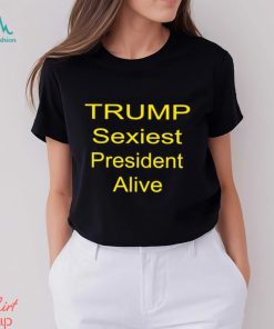 Trump sexiest president alive shirt