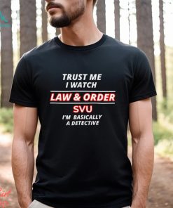 Trust me i watch Law & Order SVU I’m basically a detective shirt