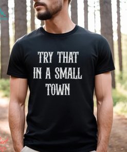 Try that in a small town shirt