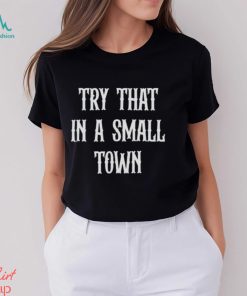 Try that in a small town shirt