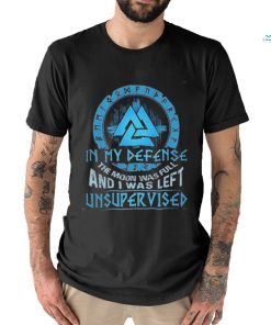 Viking in my defense the moon was full and I was left unsupervised shirt