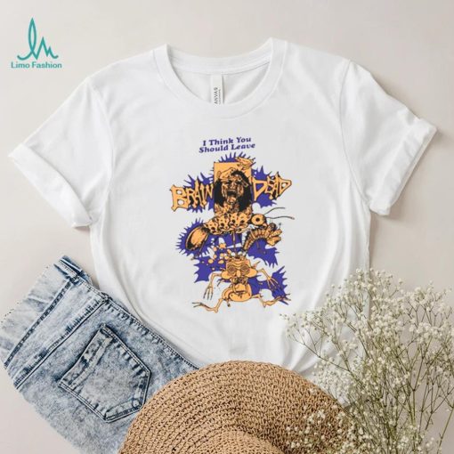 We Are Brain Dead Brain Dead I Think You Should Leave shirt