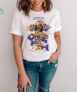We Are Brain Dead Brain Dead I Think You Should Leave shirt