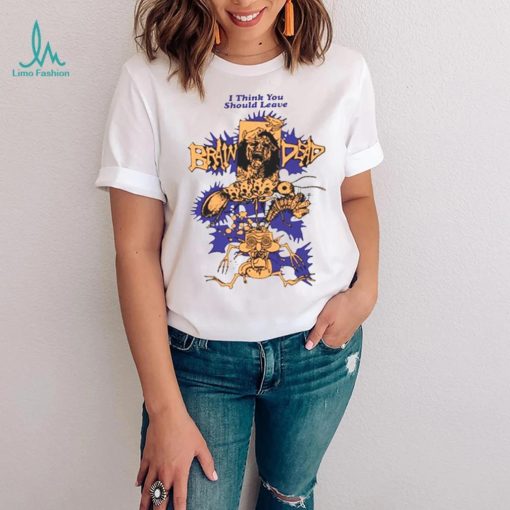 We Are Brain Dead Brain Dead I Think You Should Leave shirt
