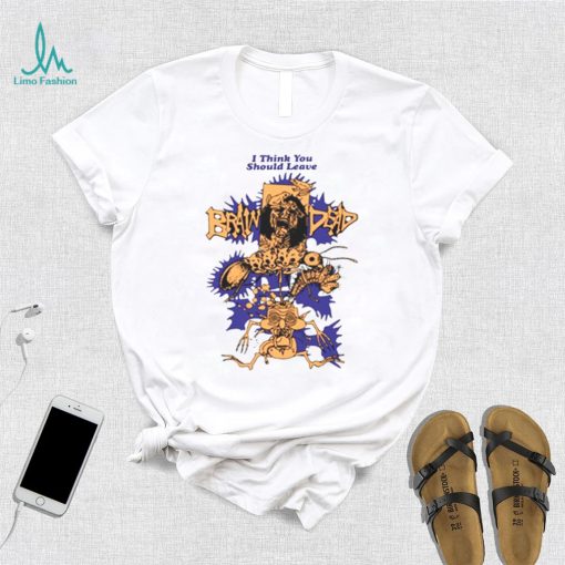We Are Brain Dead Brain Dead I Think You Should Leave shirt
