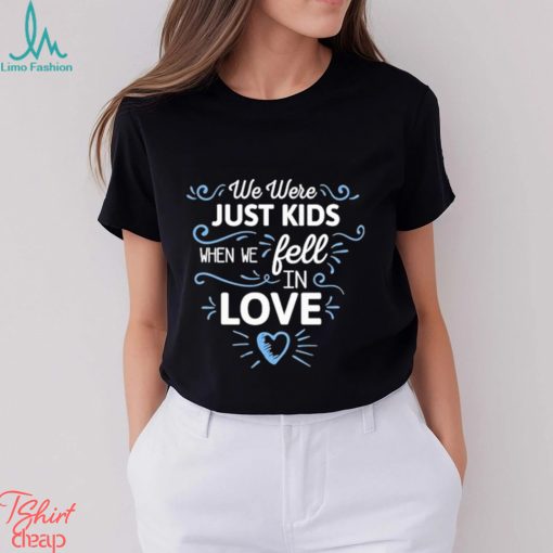 We Just Kids When We Fell In Love Shirt