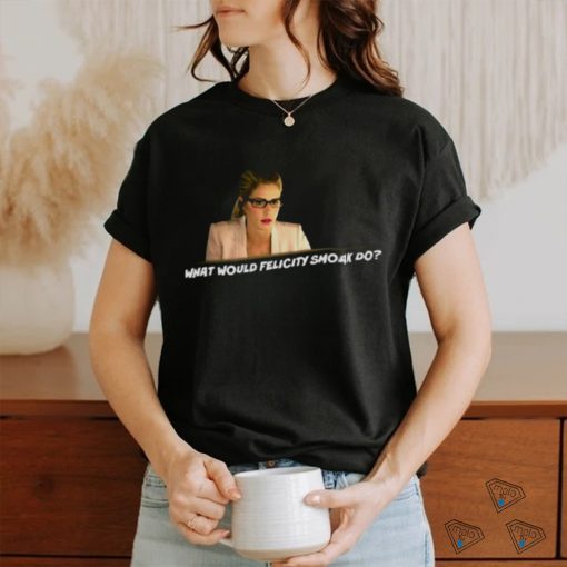 What Would Felicity Smoak Do shirt