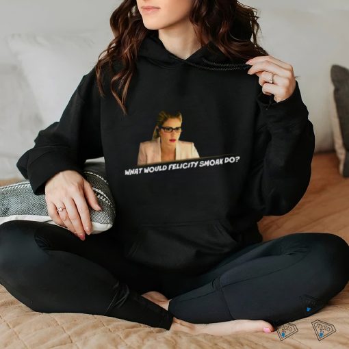 What Would Felicity Smoak Do shirt