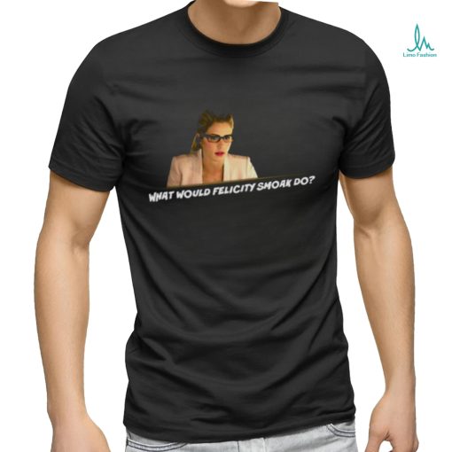 What Would Felicity Smoak Do shirt