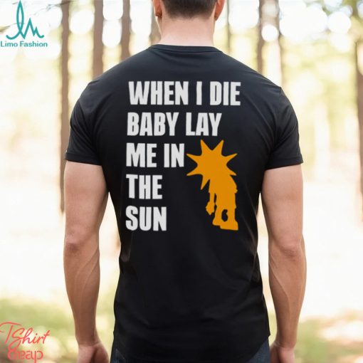 When i die baby lay me in the sun shirt