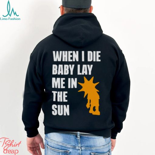 When i die baby lay me in the sun shirt