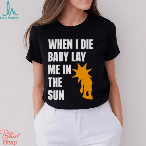 When i die baby lay me in the sun shirt