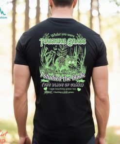 Whilst you were touching grass I studied the blade I was touching grass too shirt