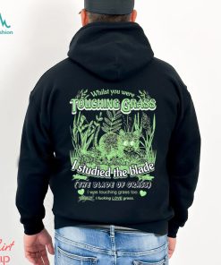 Whilst you were touching grass I studied the blade I was touching grass too shirt