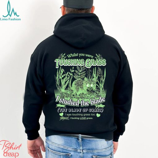Whilst you were touching grass I studied the blade I was touching grass too shirt