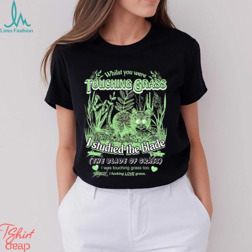 Whilst you were touching grass I studied the blade I was touching grass too shirt