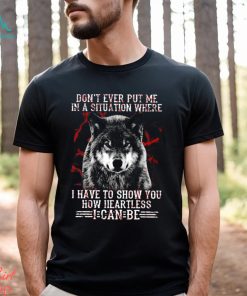 Wolf Don't Ever Put Me In A Situation Where I Have To Show You How Heartless I Can Be Classic T Shirt