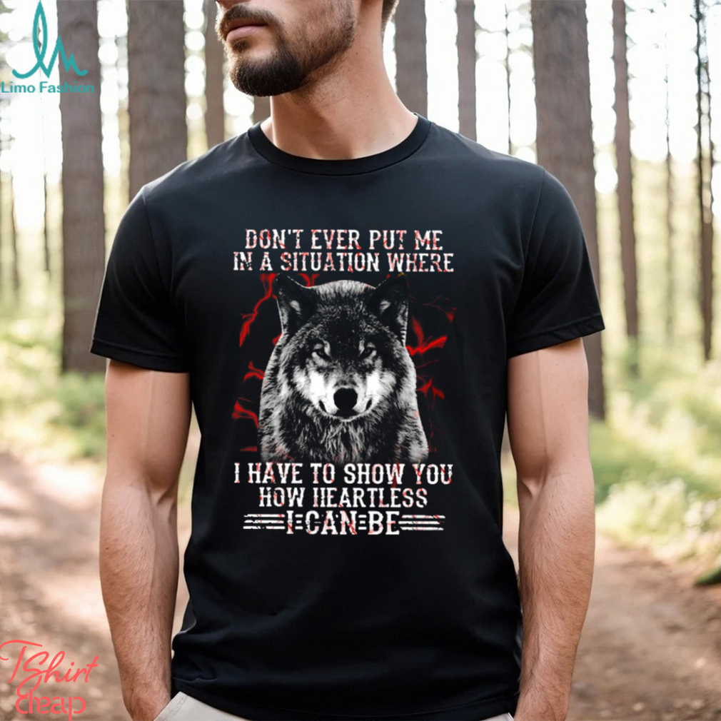 Wolf Don't Ever Put Me In A Situation Where I Have To Show You How Heartless I Can Be Classic T Shirt Wolf Don't Ever Put Me In A Situation Where I Have To Show You How Heartless I Can Be Classic T Shirt