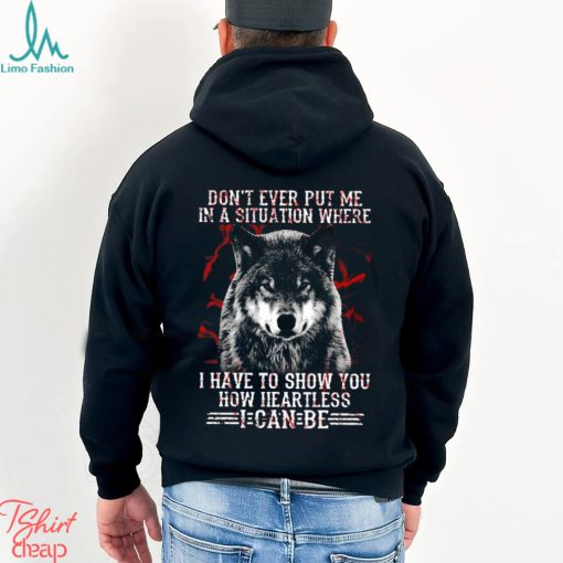 Wolf Don't Ever Put Me In A Situation Where I Have To Show You How Heartless I Can Be Classic T Shirt