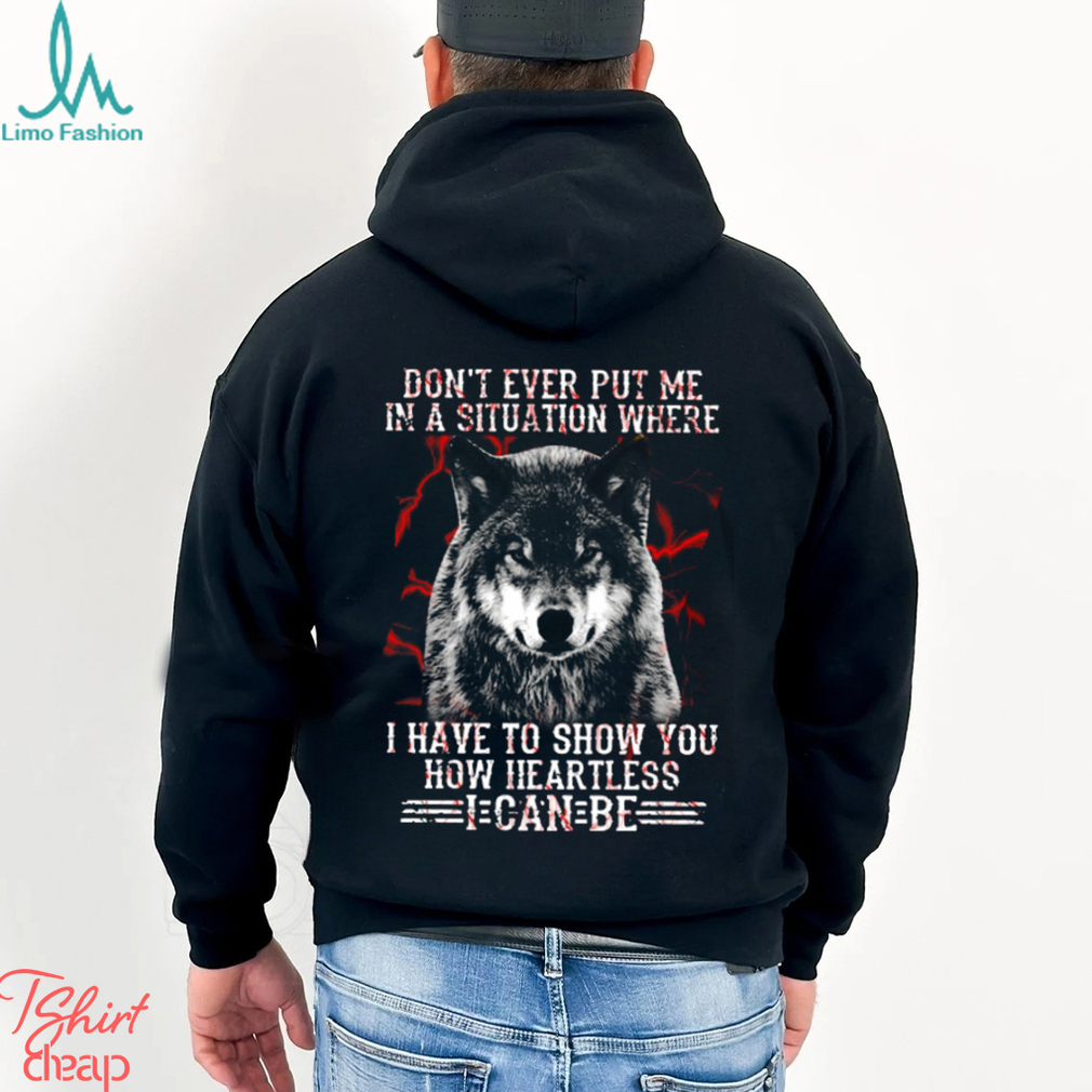 Wolf Don't Ever Put Me In A Situation Where I Have To Show You How Heartless I Can Be Classic T Shirt Wolf Don't Ever Put Me In A Situation Where I Have To Show You How Heartless I Can Be Classic T Shirt