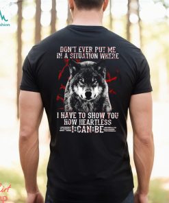 Wolf Don't Ever Put Me In A Situation Where I Have To Show You How Heartless I Can Be Classic T Shirt