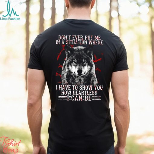 Wolf Don't Ever Put Me In A Situation Where I Have To Show You How Heartless I Can Be Classic T Shirt