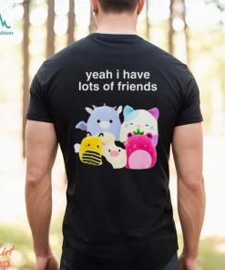 Yeah I have lots of friends shirt